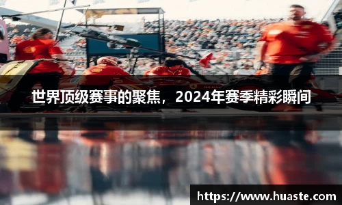 世界顶级赛事的聚焦，2024年赛季精彩瞬间